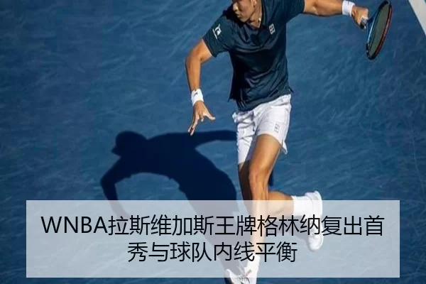 WNBA拉斯维加斯王牌格林纳复出首秀与球队内线平衡