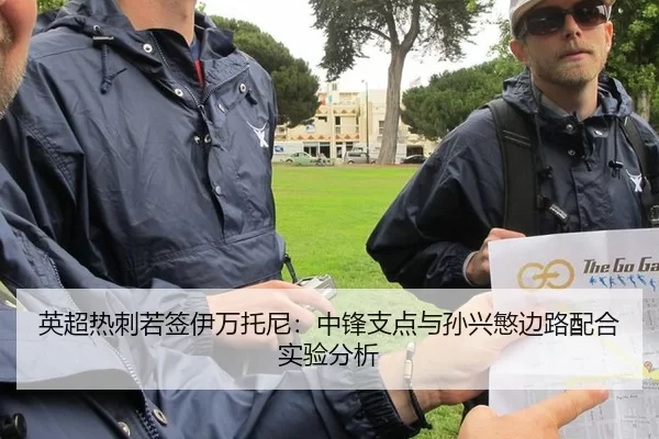 英超热刺若签伊万托尼：中锋支点与孙兴慜边路配合实验分析