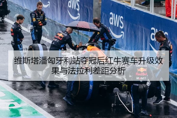 维斯塔潘匈牙利站夺冠后红牛赛车升级效果与法拉利差距分析